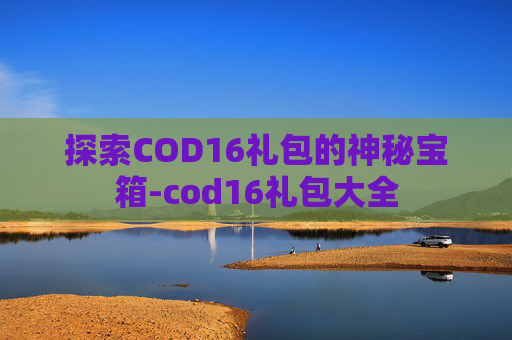 探索COD16礼包的神秘宝箱-cod16礼包大全