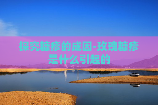 探究糠疹的成因-玫瑰糠疹是什么引起的
