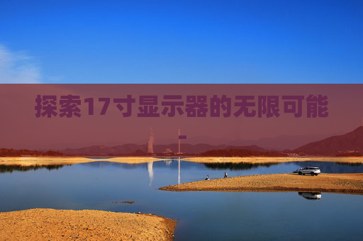 探索17寸显示器的无限可能-