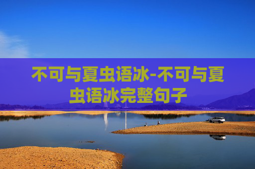 不可与夏虫语冰-不可与夏虫语冰完整句子