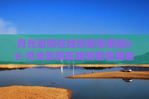 月光影院在线观看免费版bd-月光影院在线观看免费版电视剧