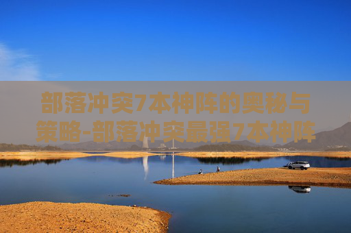 部落冲突7本神阵的奥秘与策略-部落冲突最强7本神阵 阵型