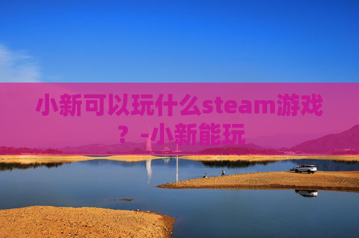 小新可以玩什么steam游戏？-小新能玩
