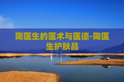 陶医生的医术与医德-陶医生护肤品