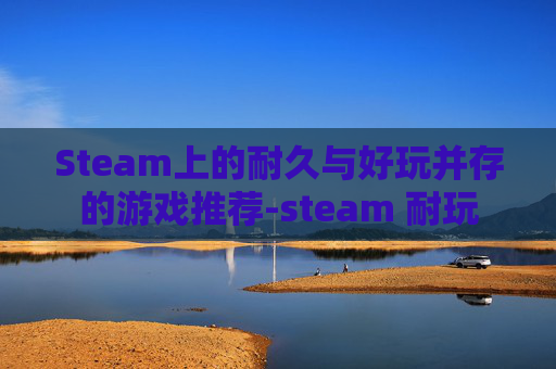 Steam上的耐久与好玩并存的游戏推荐-steam 耐玩