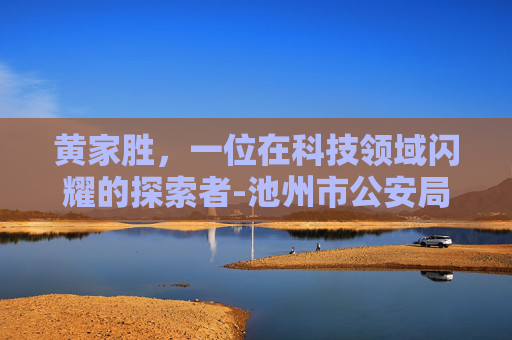 黄家胜，一位在科技领域闪耀的探索者-池州市公安局黄家胜