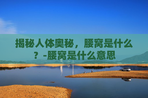 揭秘人体奥秘，腰窝是什么？-腰窝是什么意思