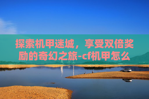 探索机甲迷城，享受双倍奖励的奇幻之旅-cf机甲怎么获得