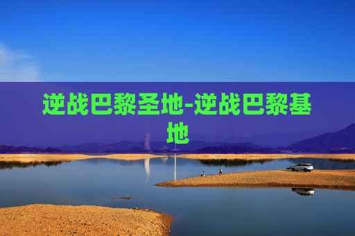 逆战巴黎圣地-逆战巴黎基地