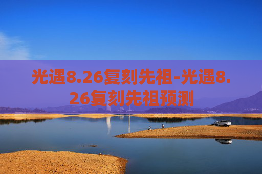光遇8.26复刻先祖-光遇8.26复刻先祖预测