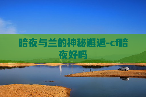 暗夜与兰的神秘邂逅-cf暗夜好吗