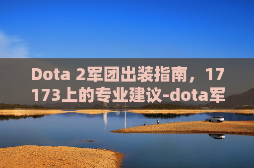 Dota 2军团出装指南，17173上的专业建议-dota军团出装顺序