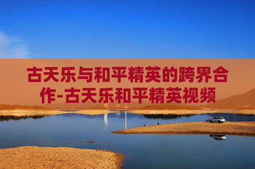 古天乐与和平精英的跨界合作-古天乐和平精英视频