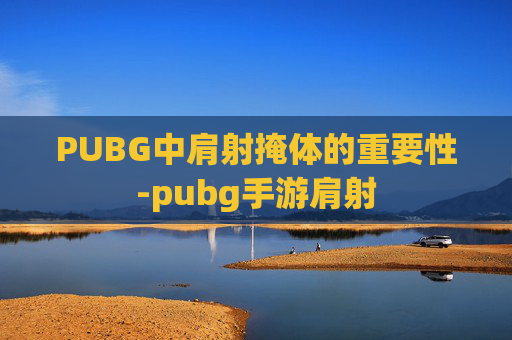 PUBG中肩射掩体的重要性-pubg手游肩射