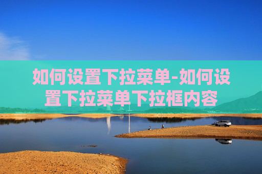 如何设置下拉菜单-如何设置下拉菜单下拉框内容