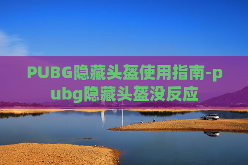 PUBG隐藏头盔使用指南-pubg隐藏头盔没反应