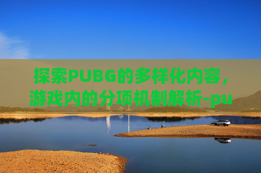 探索PUBG的多样化内容，游戏内的分项机制解析-pubg分服吗