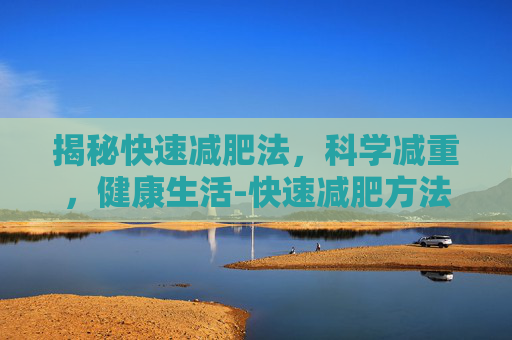 揭秘快速减肥法，科学减重，健康生活-快速减肥方法有哪些