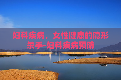 妇科疾病，女性健康的隐形杀手-妇科疾病预防