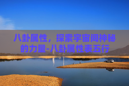 八卦属性，探索宇宙间神秘的力量-八卦属性表五行