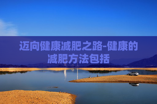 迈向健康减肥之路-健康的减肥方法包括