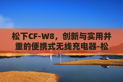 松下CF-W8，创新与实用并重的便携式无线充电器-松下cfw8上市时间