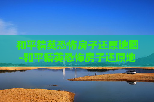 和平精英恐怖房子还原地图-和平精英恐怖房子还原地图下载
