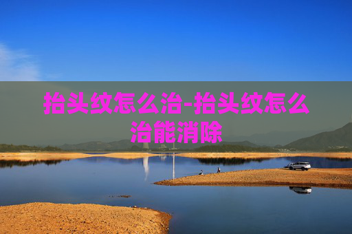 抬头纹怎么治-抬头纹怎么治能消除