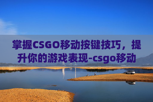 掌握CSGO移动按键技巧，提升你的游戏表现-csgo移动键位设置