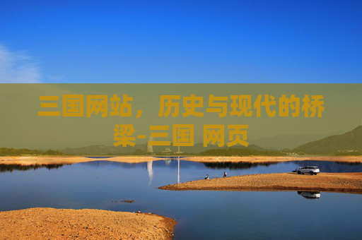 三国网站，历史与现代的桥梁-三国 网页