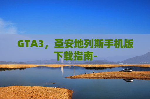 GTA3，圣安地列斯手机版下载指南-