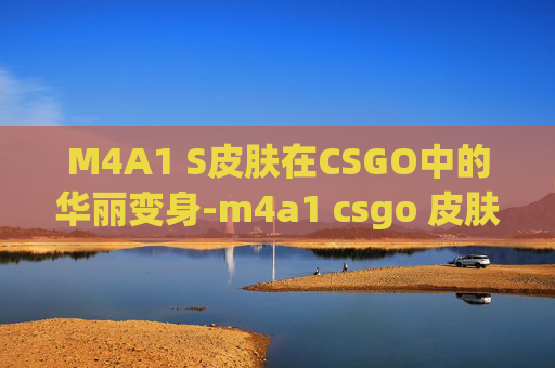 M4A1 S皮肤在CSGO中的华丽变身-m4a1 csgo 皮肤