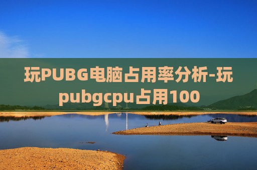 玩PUBG电脑占用率分析-玩pubgcpu占用100