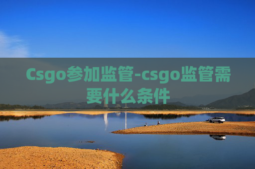 Csgo参加监管-csgo监管需要什么条件