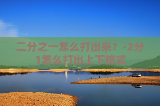 二分之一怎么打出来？-2分1怎么打出上下格式