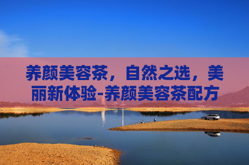 养颜美容茶，自然之选，美丽新体验-养颜美容茶配方
