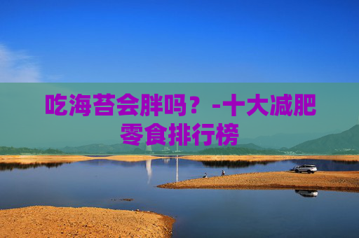 吃海苔会胖吗？-十大减肥零食排行榜