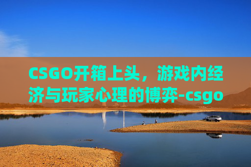 CSGO开箱上头，游戏内经济与玩家心理的博弈-csgo开箱头像