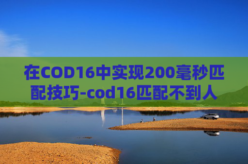在COD16中实现200毫秒匹配技巧-cod16匹配不到人怎么回事