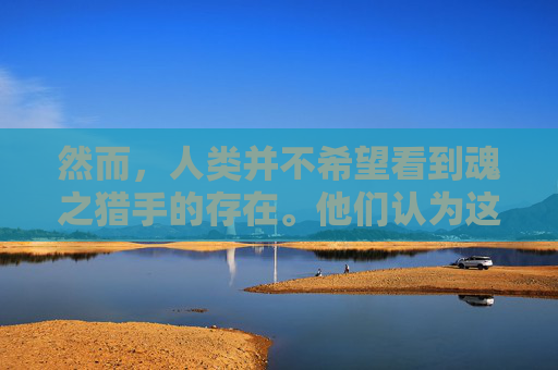 然而，人类并不希望看到魂之猎手的存在。他们认为这些生物是邪恶的化身，会给世界带来灾难。于是，人类开始了一场寻找魂之猎手的冒险之旅。他们派出了勇敢的探险家，踏上了寻找魂之猎手的征程。-魂之猎手哪里还可以玩