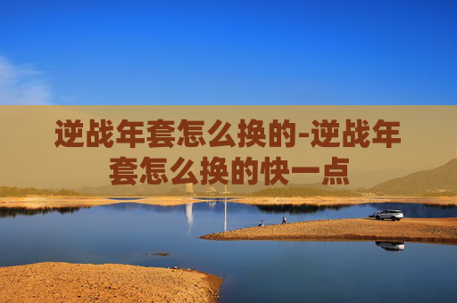 逆战年套怎么换的-逆战年套怎么换的快一点