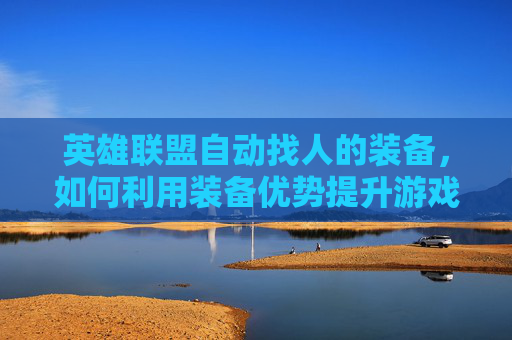 英雄联盟自动找人的装备，如何利用装备优势提升游戏胜率-lol自动找人的装备有哪些
