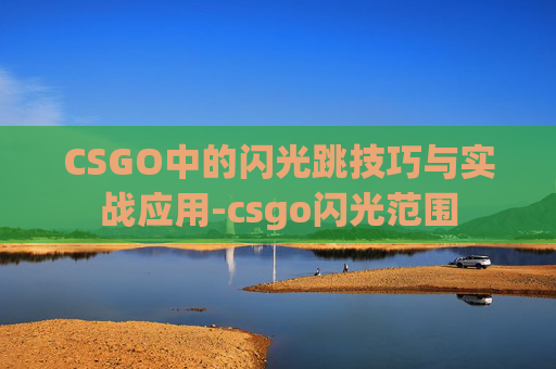 CSGO中的闪光跳技巧与实战应用-csgo闪光范围