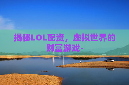 揭秘LOL配资，虚拟世界的财富游戏-