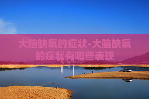 大脑缺氧的症状-大脑缺氧的症状有哪些表现 大脑缺氧的症状-大脑缺氧的症状有哪些表现