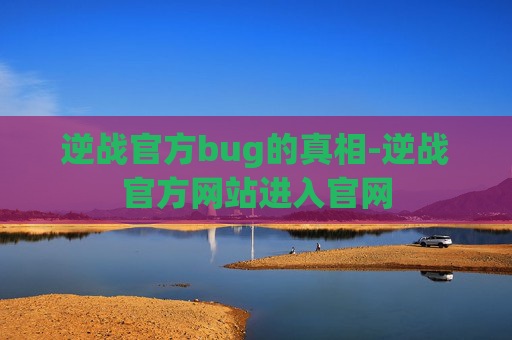 逆战官方bug的真相-逆战官方网站进入官网