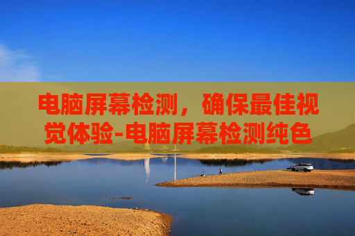 电脑屏幕检测，确保最佳视觉体验-电脑屏幕检测纯色设置