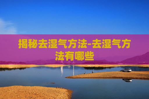 揭秘去湿气方法-去湿气方法有哪些 揭秘去湿气方法-去湿气方法有哪些