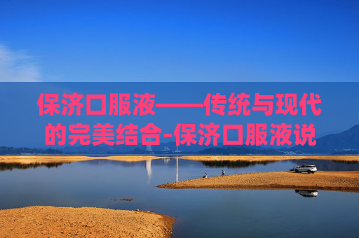 保济口服液——传统与现代的完美结合-保济口服液说明书 保济口服液——传统与现代的完美结合-保济口服液说明书
