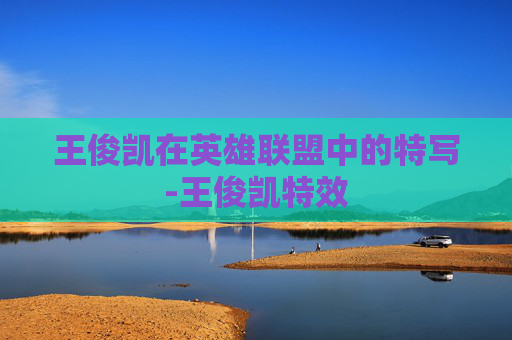 王俊凯在英雄联盟中的特写-王俊凯特效 王俊凯在英雄联盟中的特写-王俊凯特效